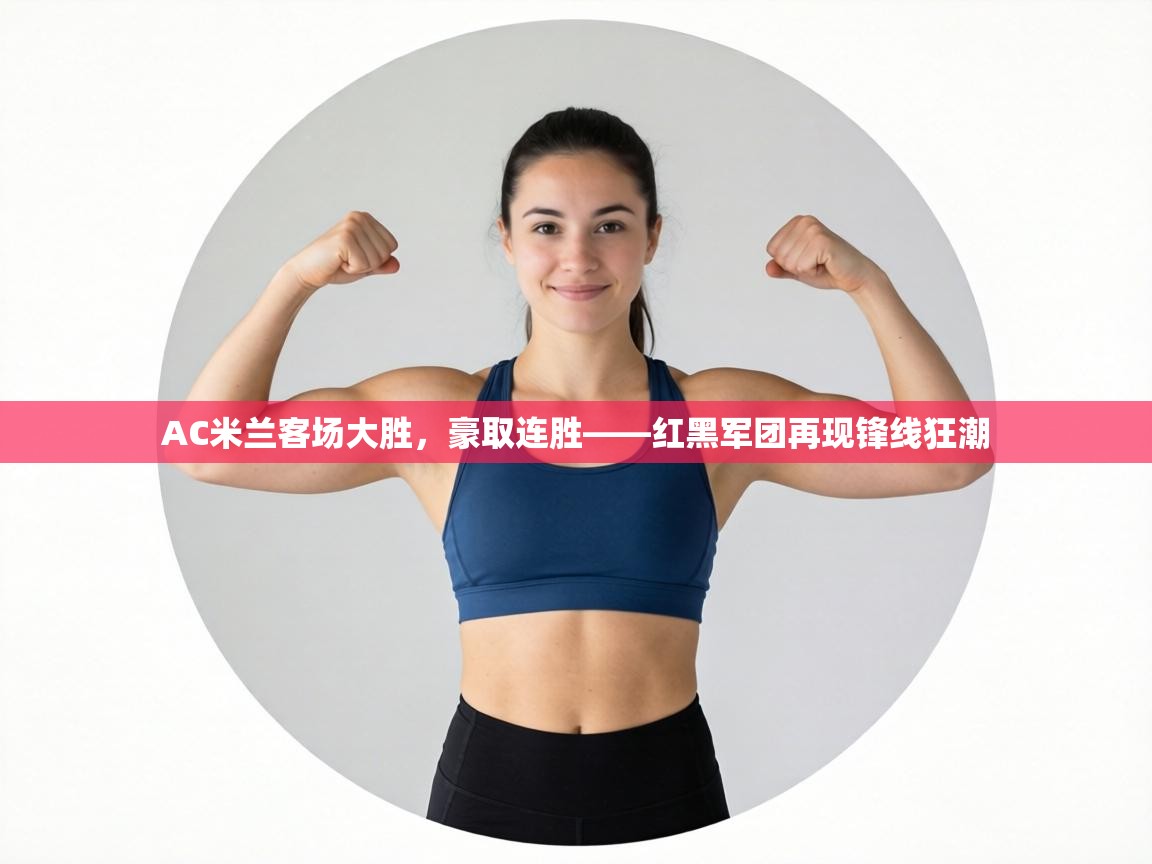 AC米兰客场大胜，豪取连胜——红黑军团再现锋线狂潮  第2张